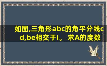 如图,三角形abc的角平分线cd,be相交于I。 求A的度数